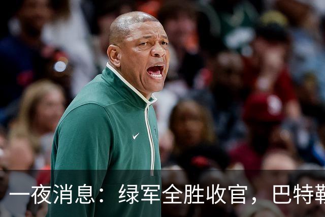 一夜消息：绿军全胜收官，巴特勒复出时间曝光，马刺敲定先发