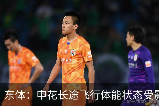 东体：申花长途飞行体能状态受影响，成三镇最后的“救命稻草”