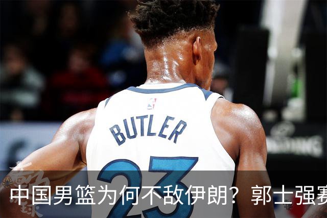 中国男篮为何不敌伊朗？郭士强赛后再次甩锅！一项数据太刺眼！