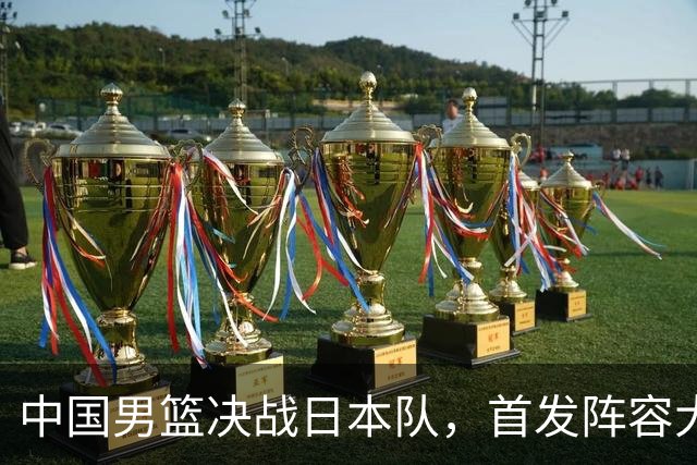中国男篮决战日本队，首发阵容大调整，如果输球全员都面临淘汰