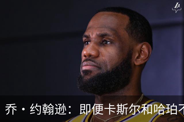 乔·约翰逊：即便卡斯尔和哈珀不自私 薪资空间也会拆散他们
