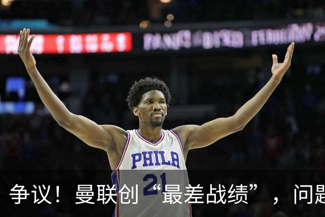争议！曼联创“最差战绩”，问题根源被“扒出”，3年未投资后防