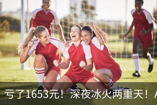 亏了1653元！深夜冰火两重天！A股要变天？