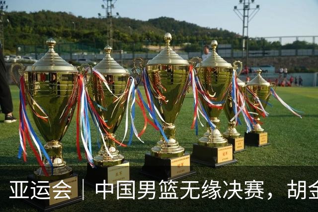 亚运会｜中国男篮无缘决赛，胡金秋说总需要有人负重前行