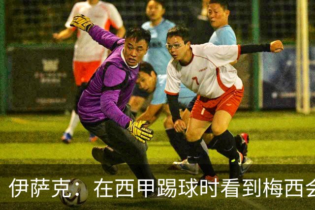 伊萨克：在西甲踢球时看到梅西会被震撼到 合作过最好的球员是D席