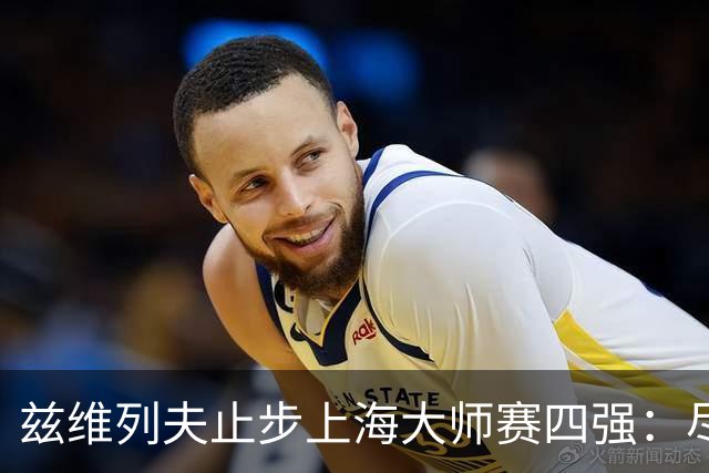 兹维列夫止步上海大师赛四强：尽力便是最好答案