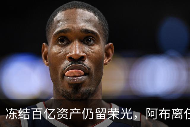 冻结百亿资产仍留荣光，阿布离任后，助力切尔西获世俱杯巨额收益