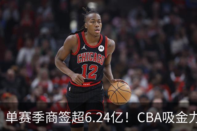 单赛季商签超6.24亿！CBA吸金力不俗，升降级+外援新政全面落地