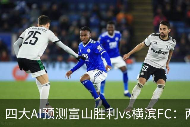 四大AI预测富山胜利vs横滨FC：两家猜主胜，DeepSeek倾向客胜