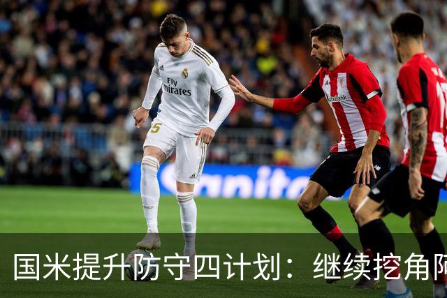国米提升防守四计划：继续挖角阿根廷，布局新中卫，拯救争议飞翼