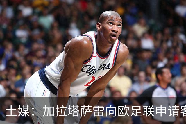 土媒：加拉塔萨雷向欧足联申请客战里尔加强安保，确保安全