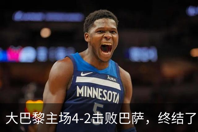 大巴黎主场4-2击败巴萨，终结了巴萨新赛季的11连胜