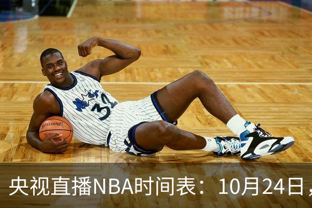 央视直播NBA时间表：10月24日，CCTV5直播马刺VS火箭