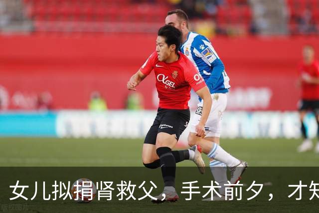 女儿拟捐肾救父，手术前夕，才知道父亲把160万房产全部留给弟弟