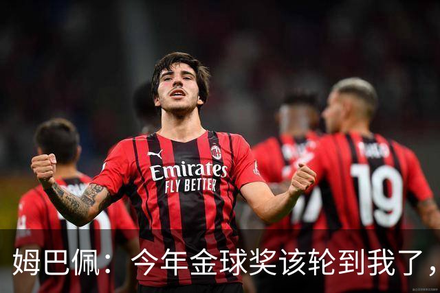 姆巴佩：今年金球奖该轮到我了，我感觉很好