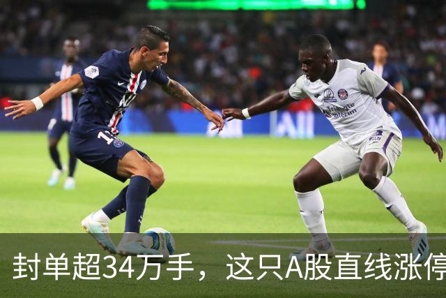 封单超34万手，这只A股直线涨停！两大板块大爆发