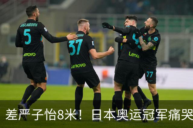 差严子怡8米！日本奥运冠军痛哭：不甘心让她一枝独秀 明年要赢她
