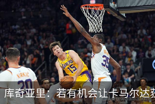 库奇亚里：若有机会让卡马尔达获得出场时间，就应该给他机会