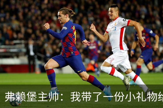 弗赖堡主帅：我带了一份小礼物给孔帕尼，我们一直在想着他