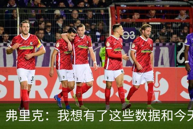 弗里克：我想有了这些数据和今天的表现后，拉菲很乐意踢9号
