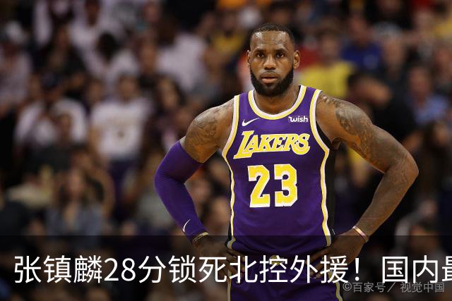 张镇麟28分锁死北控外援！国内最强3号位，国家队却不要他？