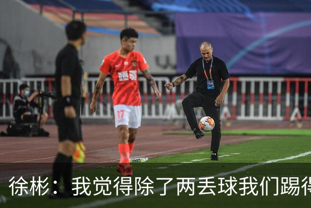 徐彬：我觉得除了两丢球我们踢得比韩国好，把握机会能力我们差点
