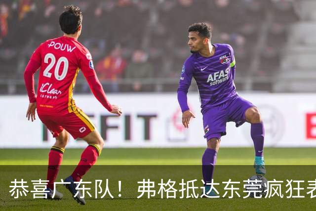 恭喜广东队！弗格抵达东莞疯狂表忠心，被胡明轩徐杰联手排挤？