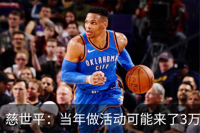 慈世平：当年做活动可能来了3万中国球迷 美国从没那么多人来看我