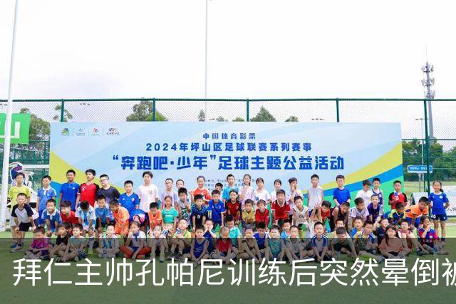 拜仁主帅孔帕尼训练后突然晕倒被紧急送医 目前留院观察