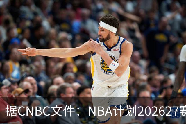 据CNBC文件：NBA计划2026/27赛季前部署AI监控系统打击可疑投注