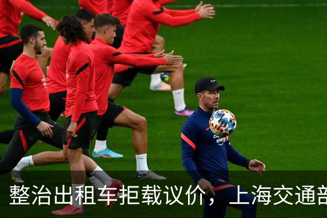 整治出租车拒载议价，上海交通部门护航重点枢纽出行