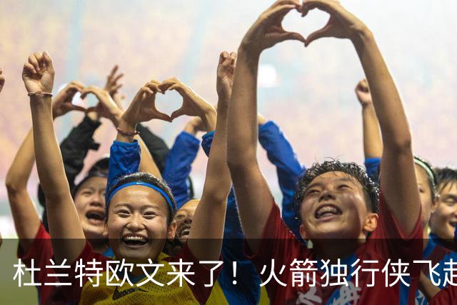 杜兰特欧文来了！火箭独行侠飞赴中国澳门 10月9日晚打响首战