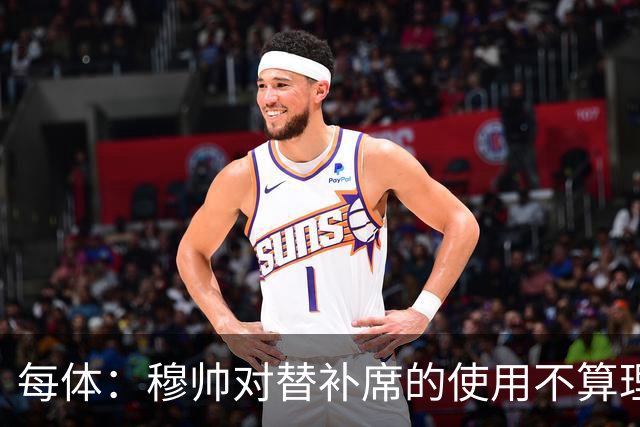 每体：穆帅对替补席的使用不算理想，重用一批不可动摇的核心球员