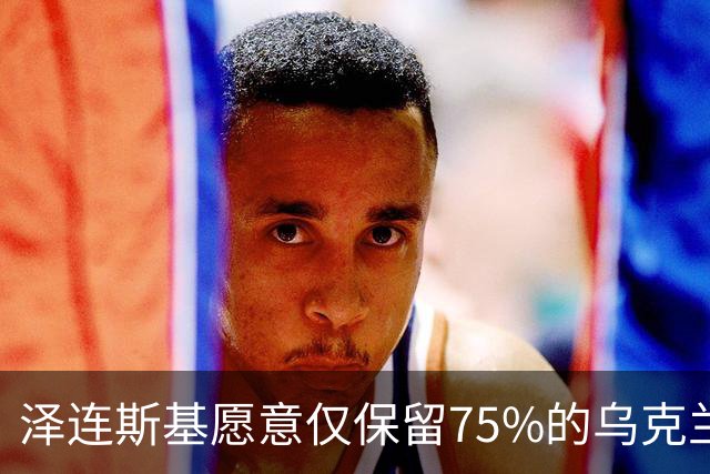 泽连斯基愿意仅保留75%的乌克兰领土？其实是冻结当前战线而已