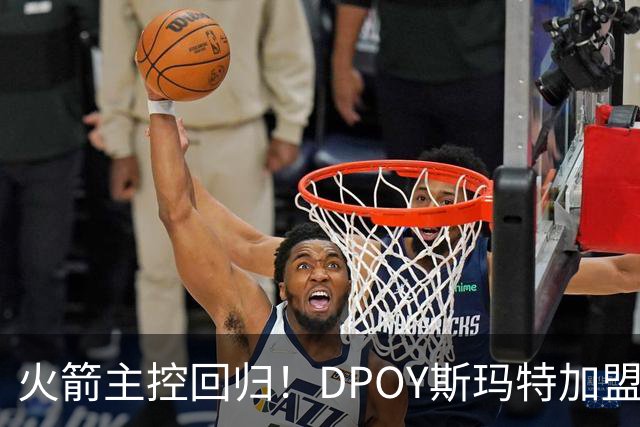 火箭主控回归！DPOY斯玛特加盟，这赛季的火箭有什么不一样？