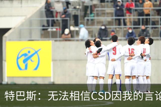 特巴斯：无法相信CSD因我的言论展开调查 言论自由不能取决于姓氏