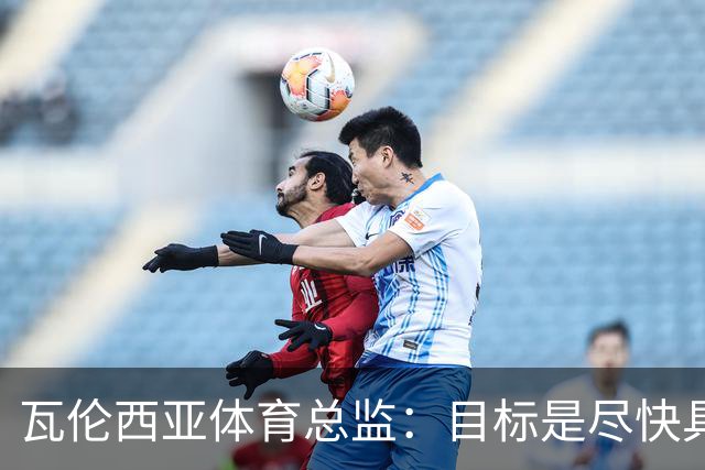 瓦伦西亚体育总监：目标是尽快具备竞争力