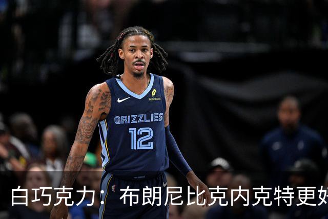 白巧克力：布朗尼比克内克特更好 年轻球员必须证明自己