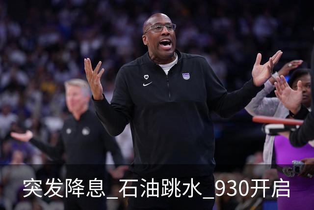 突发降息 石油跳水 930开启