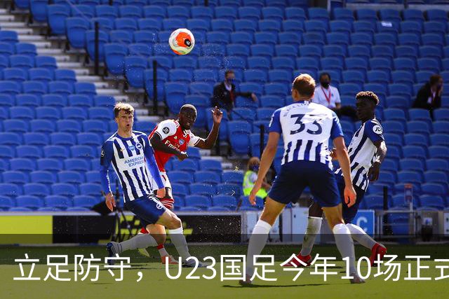 立足防守，U23国足今年10场正式比赛有8场零封对手
