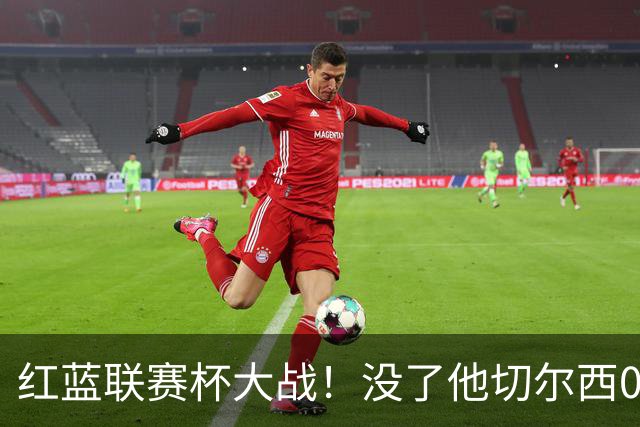 红蓝联赛杯大战！没了他切尔西0进球，阿隆索这把又悬了？