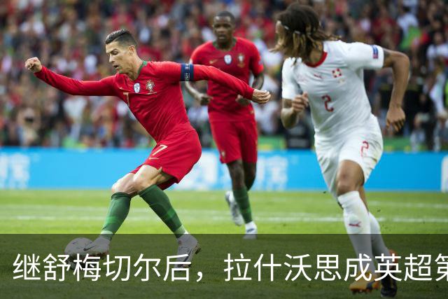 继舒梅切尔后，拉什沃思成英超第二位助攻本队赛季首球的门将