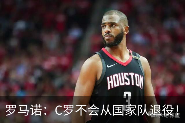 罗马诺：C罗不会从国家队退役！球迷：C罗剑指2030本土世界杯