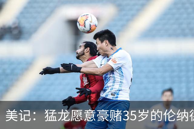美记：猛龙愿意豪赌35岁的伦纳德 只因他实力超群
