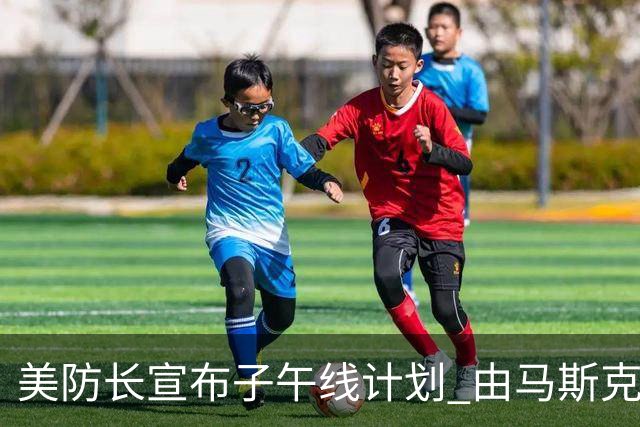 美防长宣布"子午线计划" 由马斯克等人牵头