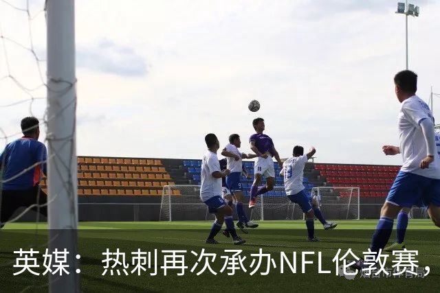 英媒：热刺再次承办NFL伦敦赛，靠球场活动支撑4亿镑夏窗