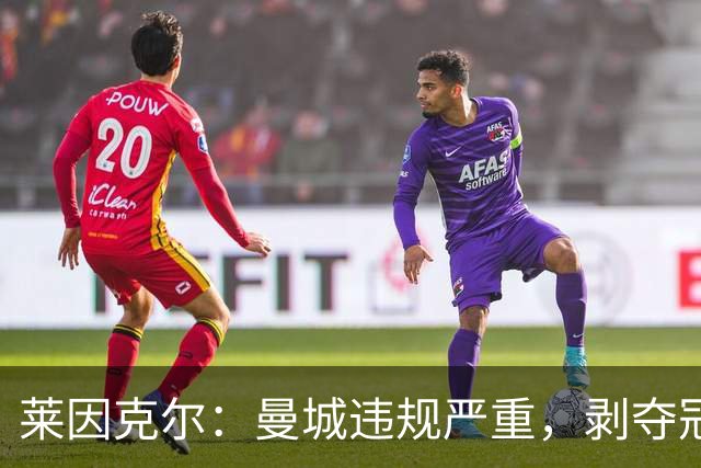莱因克尔：曼城违规严重，剥夺冠军非科幻