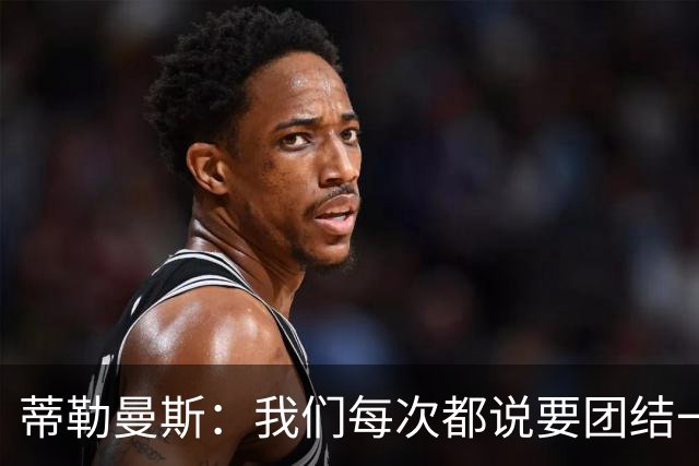 蒂勒曼斯：我们每次都说要团结一心，但须在场上真正展现出来