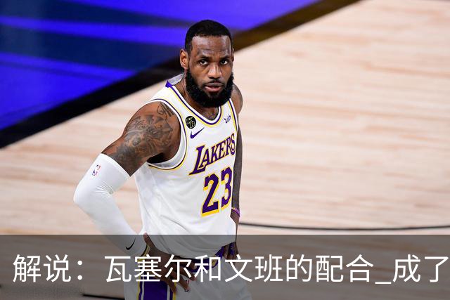 解说：瓦塞尔和文班的配合 成了最后时刻阵地攻坚最靠谱的打法