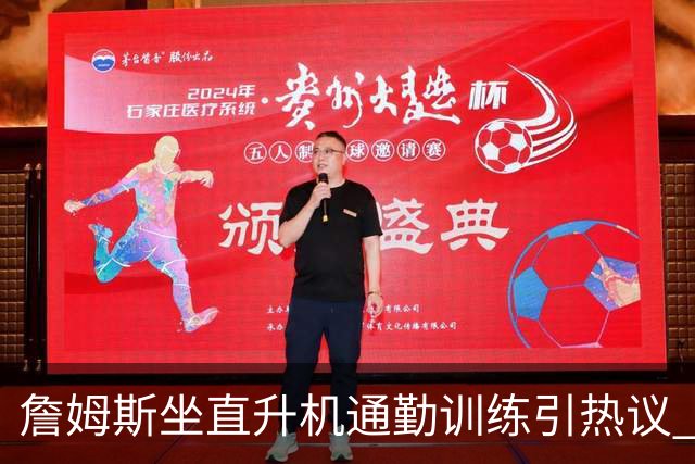 詹姆斯坐直升机通勤训练引热议 球迷质疑其与球队共处时间